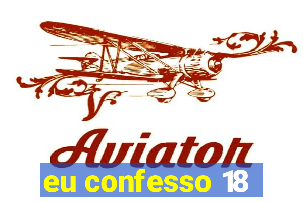 eu confesso 18